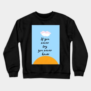 If you never try you never know Motivational Quote Crewneck Sweatshirt